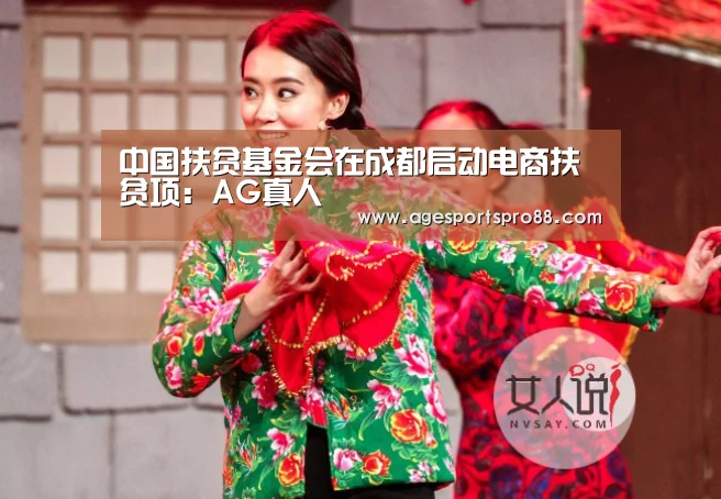 中国扶贫基金会在成都启动电商扶贫项:AG真人(图1) AG篮球