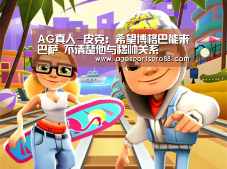 AG真人-皮克：希望博格巴能来巴萨 不清楚他与穆帅关系